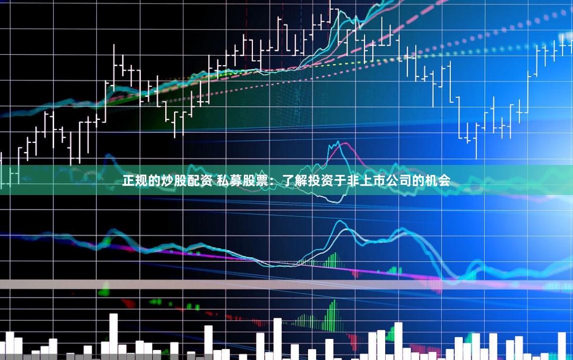 正规的炒股配资 私募股票：了解投资于非上市公司的机会