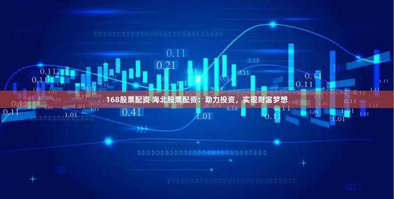 168股票配资 海北股票配资：助力投资，实现财富梦想