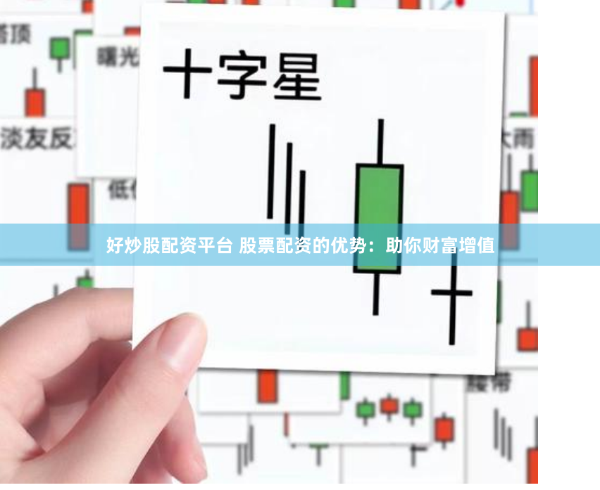 好炒股配资平台 股票配资的优势：助你财富增值