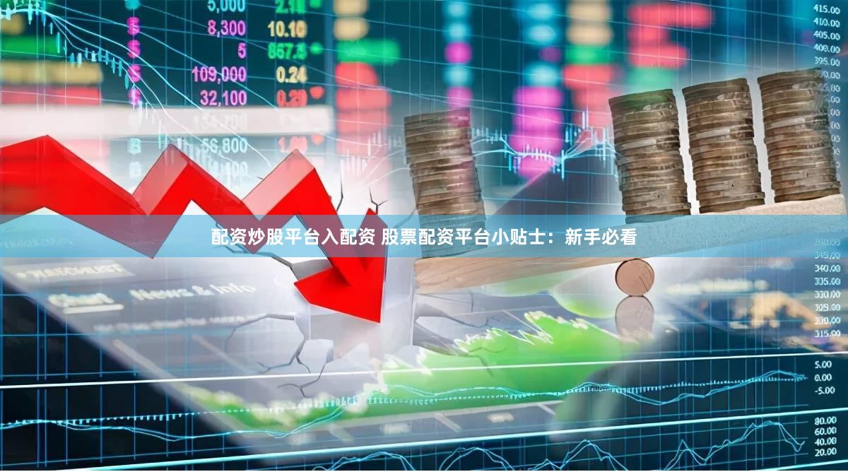 配资炒股平台入配资 股票配资平台小贴士：新手必看
