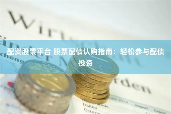 配资股票平台 股票配债认购指南：轻松参与配债投资