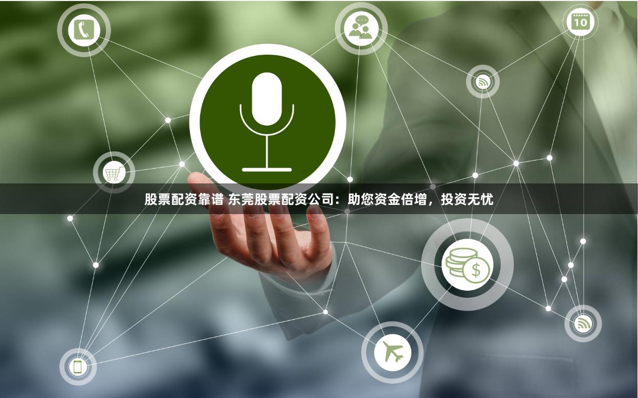 股票配资靠谱 东莞股票配资公司：助您资金倍增，投资无忧