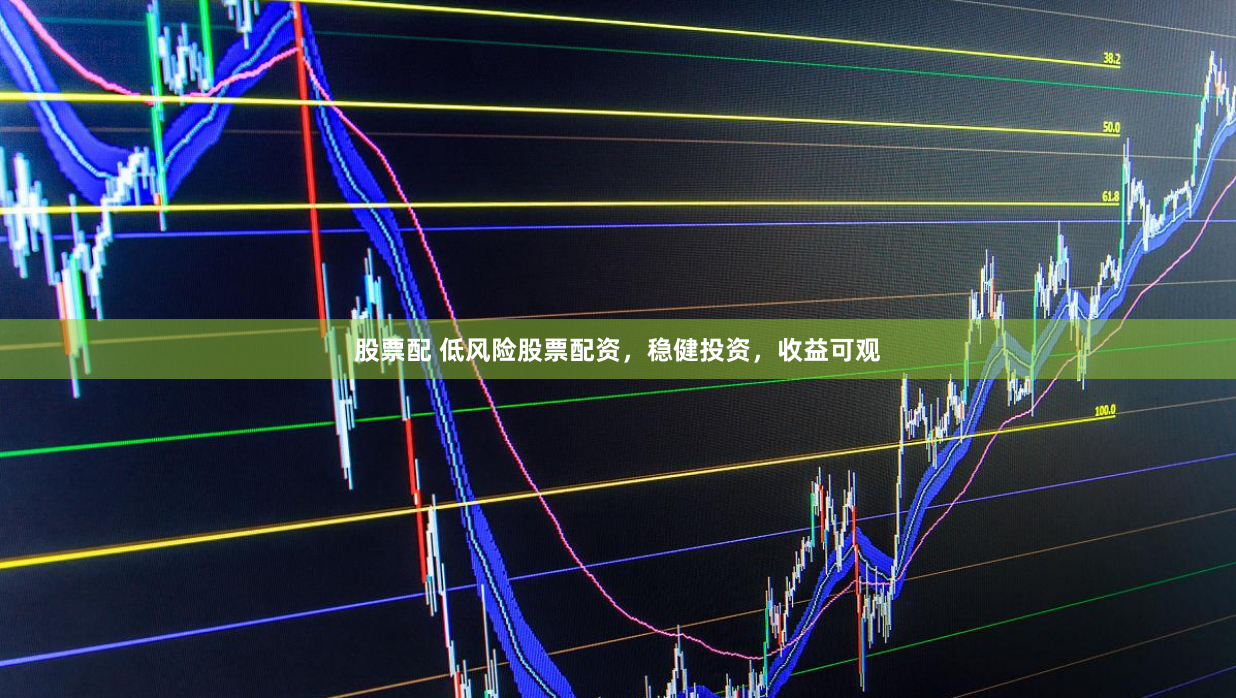 股票配 低风险股票配资，稳健投资，收益可观