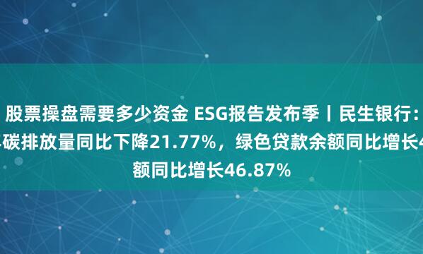 股票操盘需要多少资金 ESG报告发布季丨民生银行：2023年碳排放量同比下降21.77%，绿色贷款余额同比增长46.87%