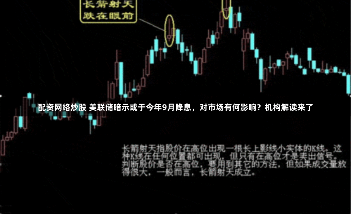 配资网络炒股 美联储暗示或于今年9月降息，对市场有何影响？机构解读来了