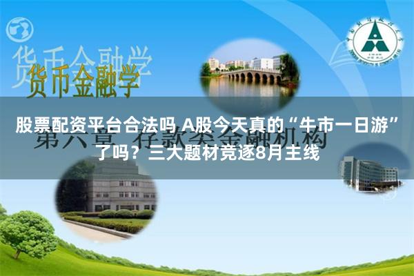 股票配资平台合法吗 A股今天真的“牛市一日游”了吗？三大题材竞逐8月主线