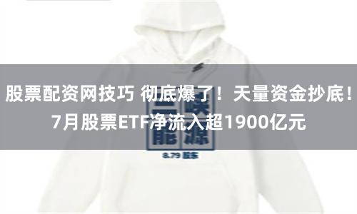 股票配资网技巧 彻底爆了！天量资金抄底！7月股票ETF净流入超1900亿元