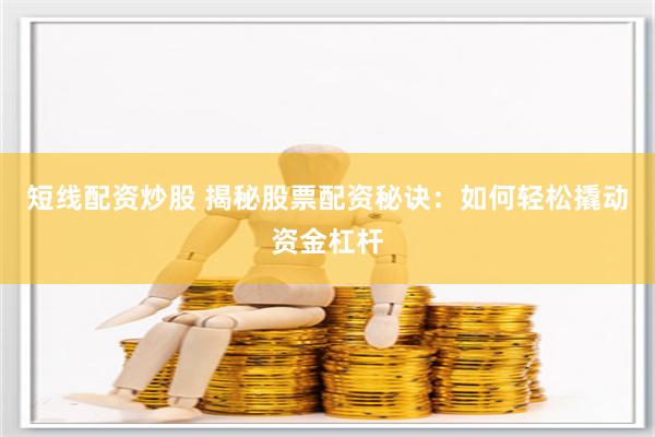 短线配资炒股 揭秘股票配资秘诀：如何轻松撬动资金杠杆