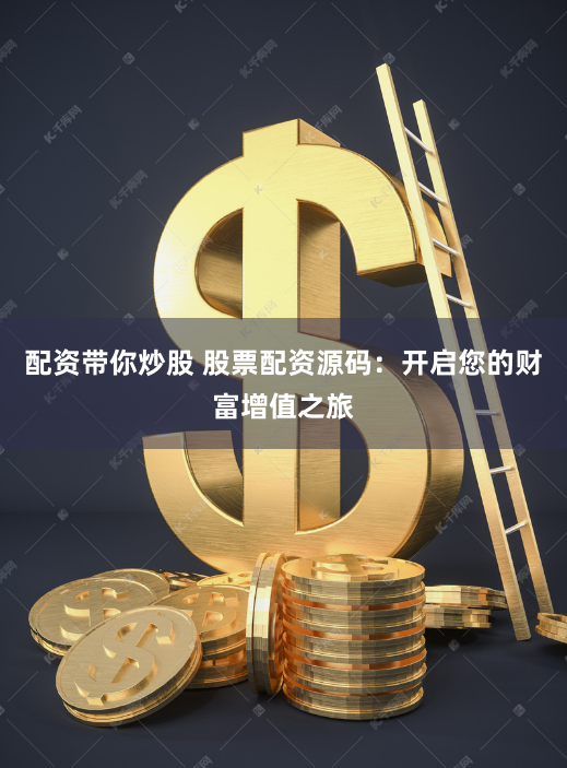 配资带你炒股 股票配资源码：开启您的财富增值之旅