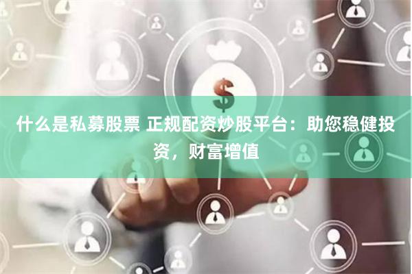 什么是私募股票 正规配资炒股平台：助您稳健投资，财富增值