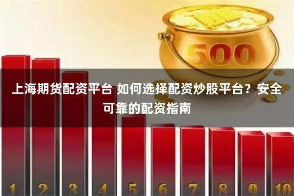 上海期货配资平台 如何选择配资炒股平台？安全可靠的配资指南