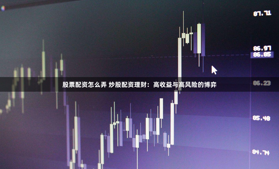 股票配资怎么弄 炒股配资理财:高收益与高风险的博弈