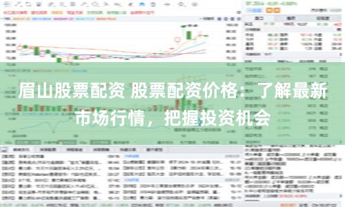 眉山股票配资 股票配资价格:了解最新市场行情,把握投资机会