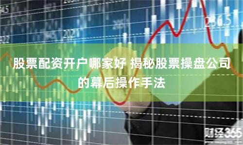 股票配资开户哪家好 揭秘股票操盘公司的幕后操作手法