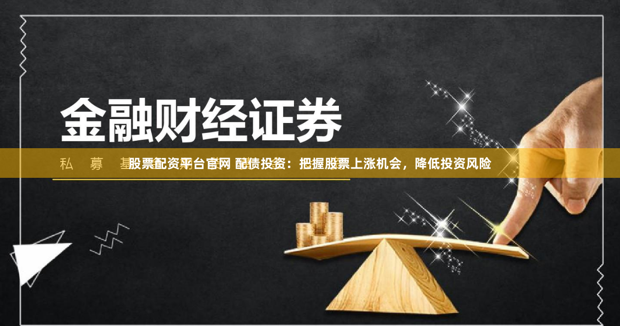 股票配资平台官网 配债投资:把握股票上涨机会,降低投资风险