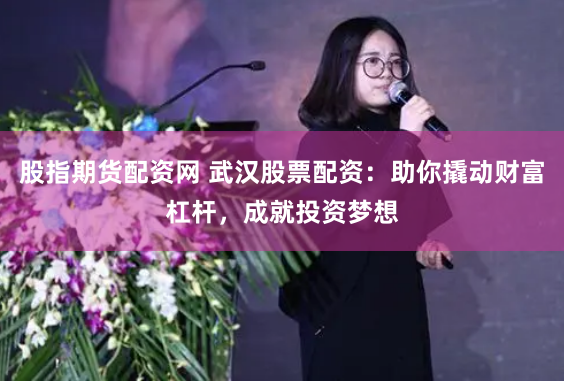 股指期货配资网 武汉股票配资:助你撬动财富杠杆,成就投资梦想