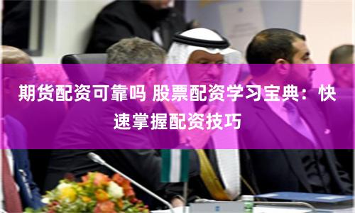 期货配资可靠吗 股票配资学习宝典:快速掌握配资技巧