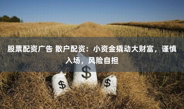 股票配资广告 散户配资:小资金撬动大财富,谨慎入场,风险自担