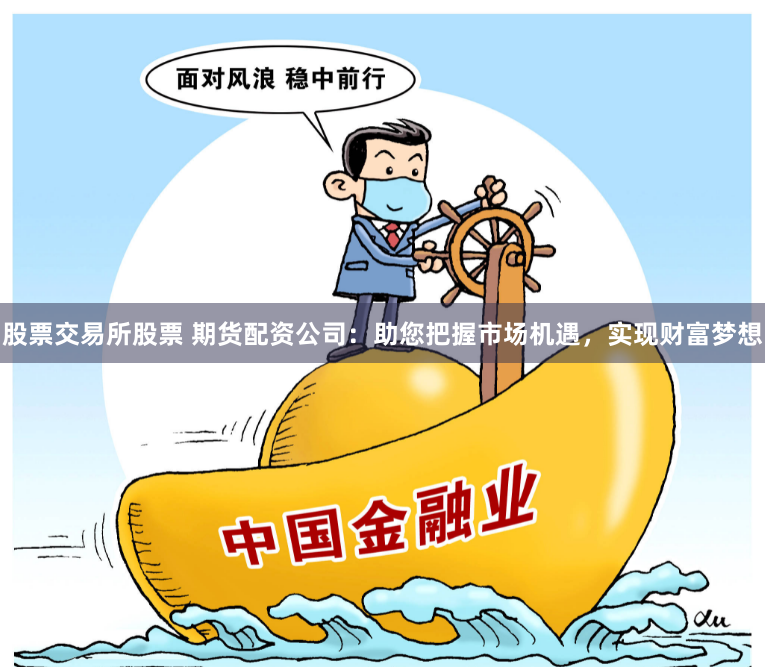 股票交易所股票 期货配资公司:助您把握市场机遇,实现财富梦想