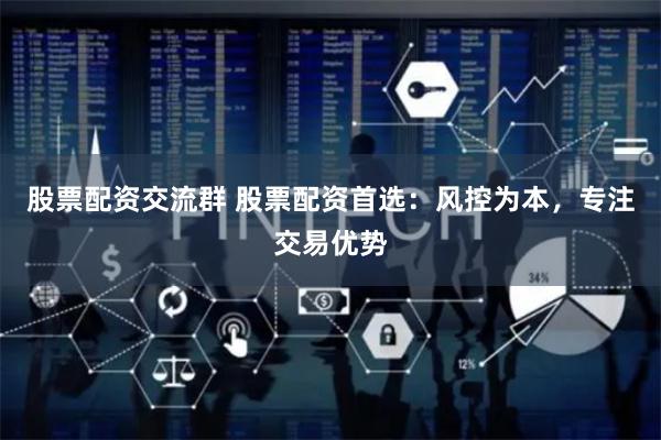 股票配资交流群 股票配资首选:风控为本,专注交易优势