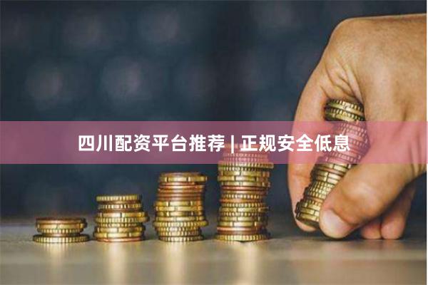 四川配资平台推荐 | 正规安全低息
