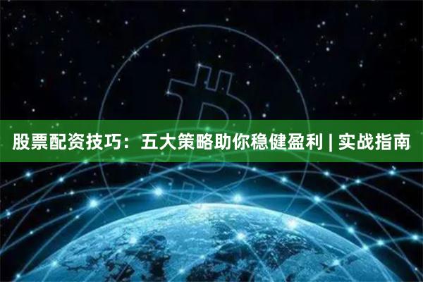 股票配资技巧：五大策略助你稳健盈利 | 实战指南