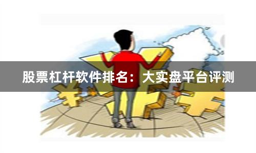 股票杠杆软件排名:大实盘平台评测