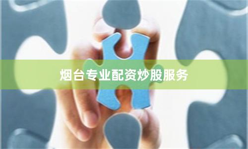 烟台专业配资炒股服务