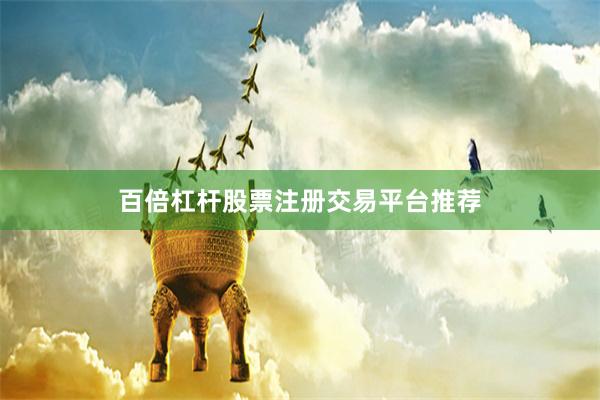 百倍杠杆股票注册交易平台推荐