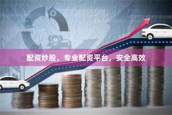 配资炒股，专业配资平台，安全高效