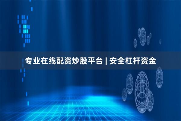 专业在线配资炒股平台 | 安全杠杆资金
