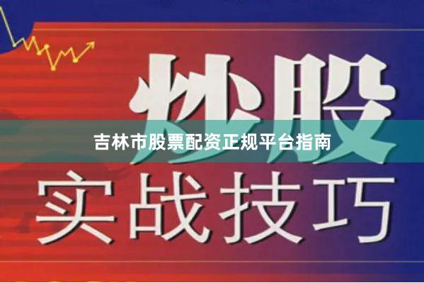 吉林市股票配资正规平台指南