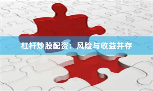 杠杆炒股配资:风险与收益并存