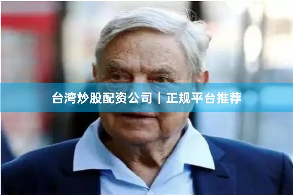 台湾炒股配资公司|正规平台推荐