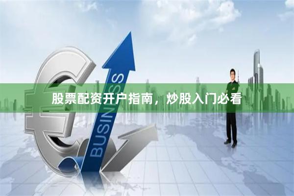 股票配资开户指南,炒股入门必看