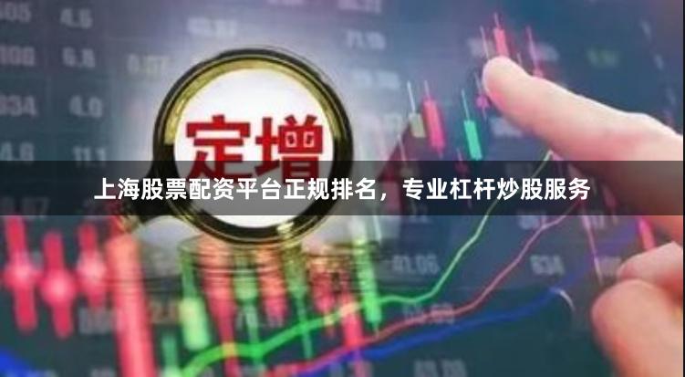 上海股票配资平台正规排名，专业杠杆炒股服务