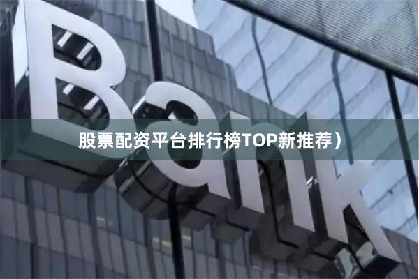 股票配资平台排行榜TOP新推荐）