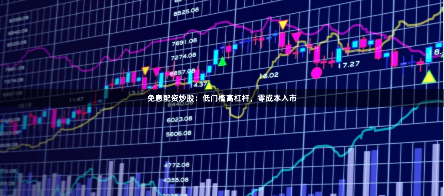 免息配资炒股：低门槛高杠杆，零成本入市