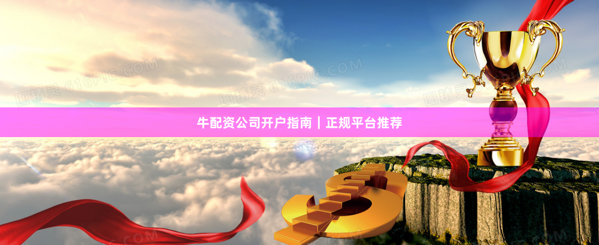 牛配资公司开户指南|正规平台推荐