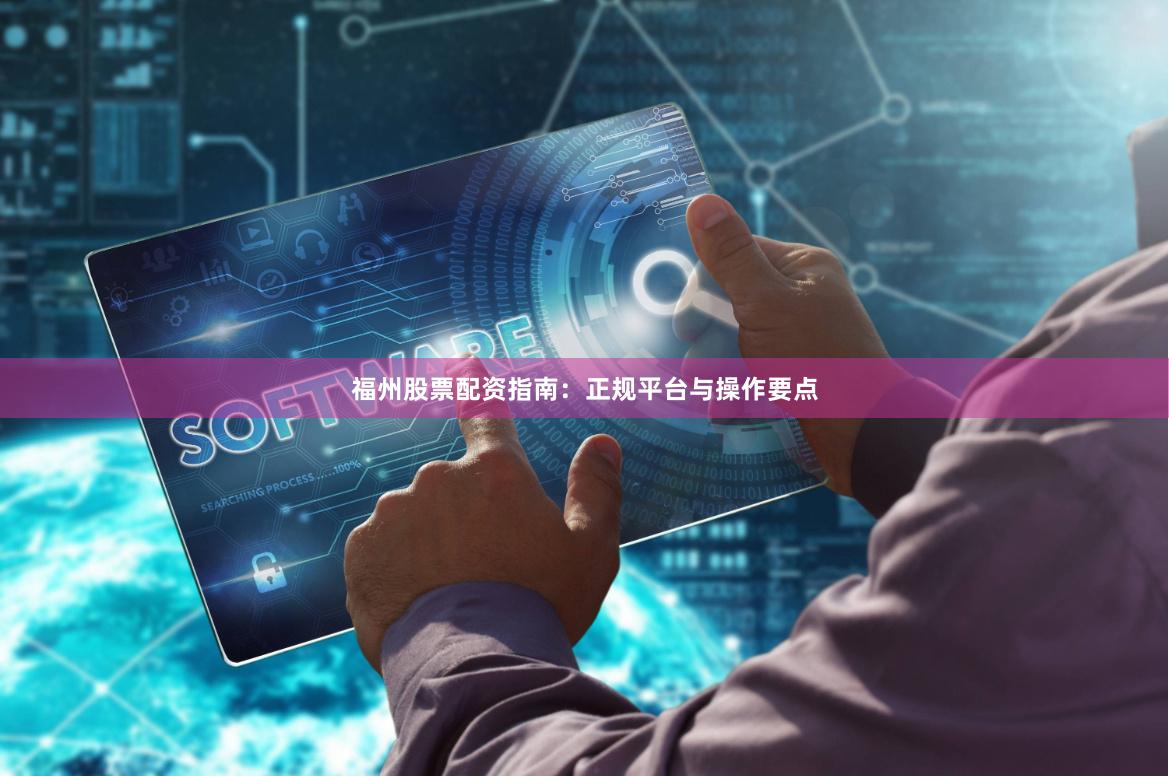 福州股票配资指南：正规平台与操作要点