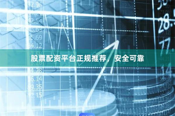 股票配资平台正规推荐，安全可靠