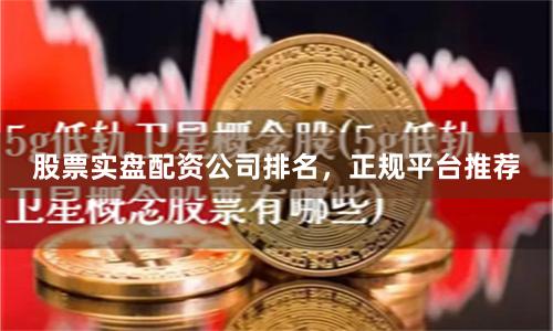 股票实盘配资公司排名，正规平台推荐