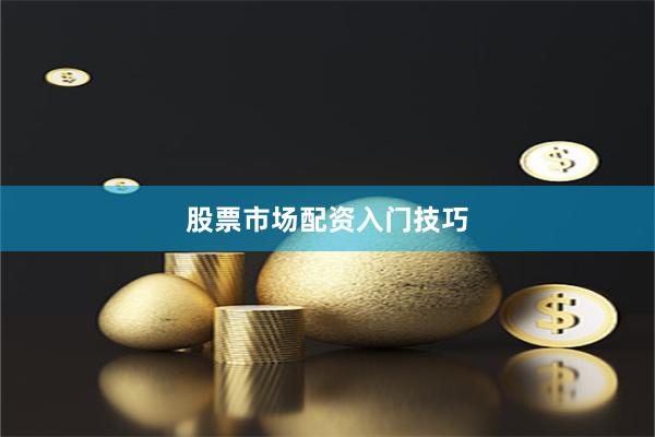 股票市场配资入门技巧