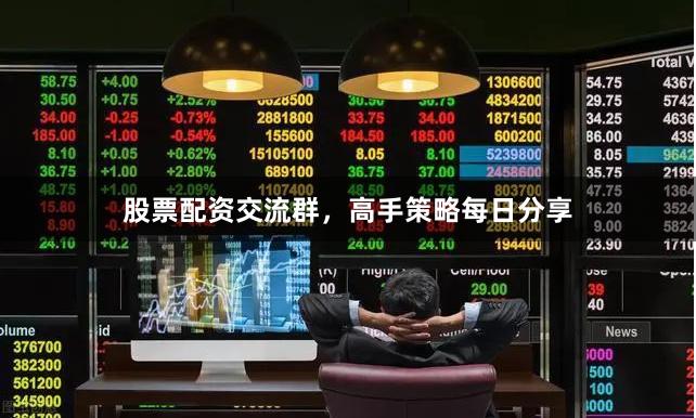 股票配资交流群，高手策略每日分享