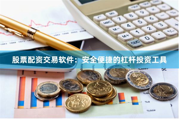 股票配资交易软件：安全便捷的杠杆投资工具