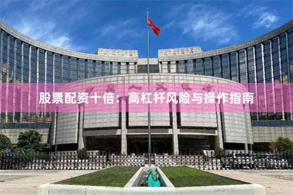 股票配资十倍：高杠杆风险与操作指南