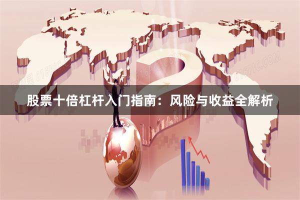 股票十倍杠杆入门指南:风险与收益全解析