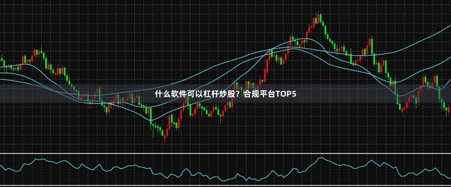 什么软件可以杠杆炒股？合规平台TOP5